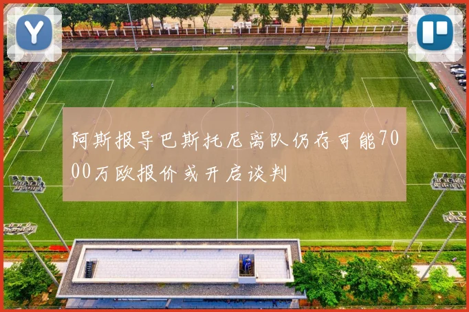 阿斯报导巴斯托尼离队仍存可能7000万欧报价或开启谈判