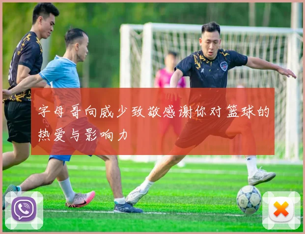 字母哥向威少致敬感谢你对篮球的热爱与影响力