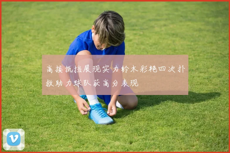 高接抵挡展现实力铃木彩艳四次扑救助力球队获高分表现