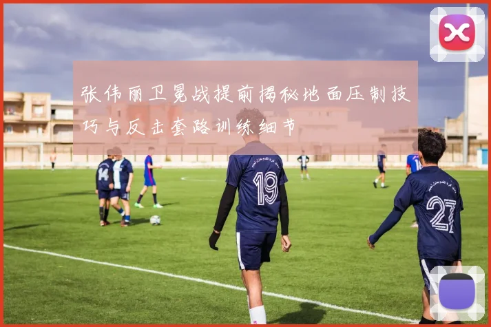 张伟丽卫冕战提前揭秘地面压制技巧与反击套路训练细节